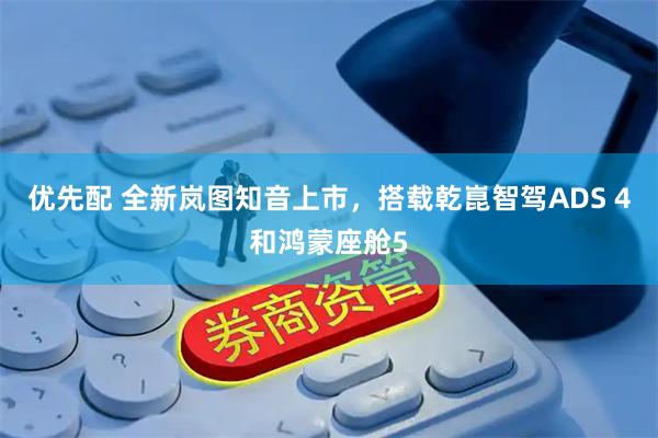 优先配 全新岚图知音上市，搭载乾崑智驾ADS 4和鸿蒙座舱5