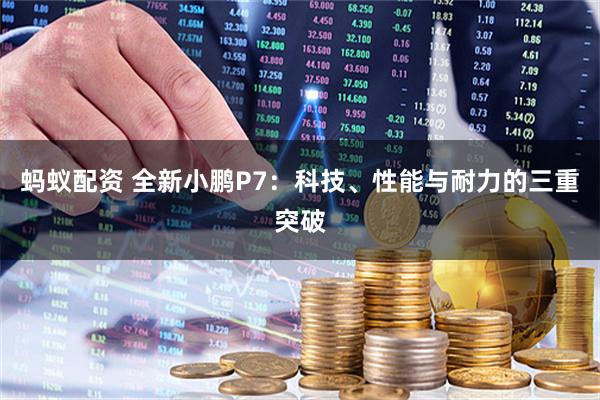 蚂蚁配资 全新小鹏P7：科技、性能与耐力的三重突破