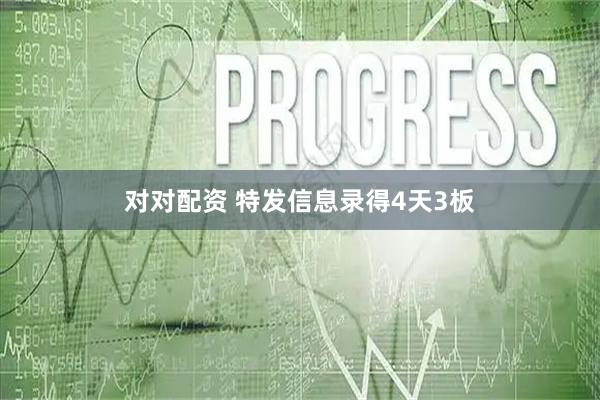 对对配资 特发信息录得4天3板