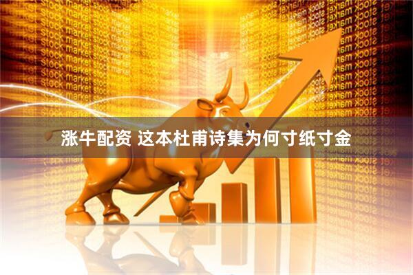 涨牛配资 这本杜甫诗集为何寸纸寸金