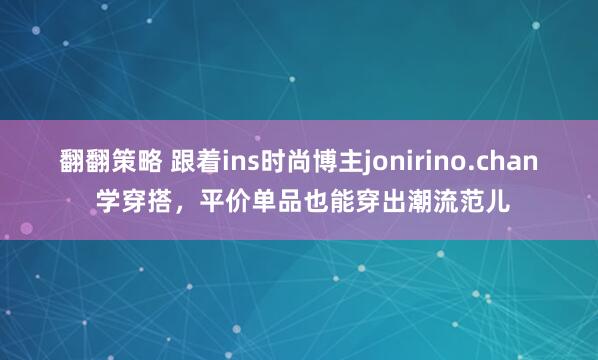 翻翻策略 跟着ins时尚博主jonirino.chan 学穿搭,平价单品也能穿出潮流范儿