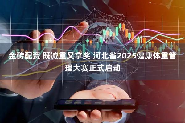 金砖配资 既减重又拿奖 河北省2025健康体重管理大赛正式启动