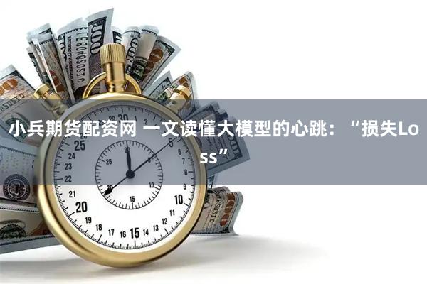 小兵期货配资网 一文读懂大模型的心跳：“损失Loss”