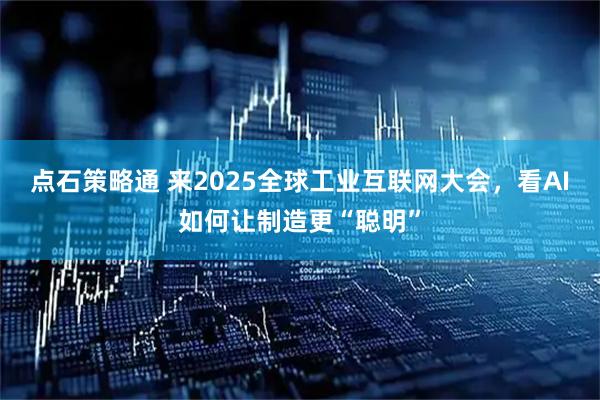 点石策略通 来2025全球工业互联网大会，看AI如何让制造更“聪明”