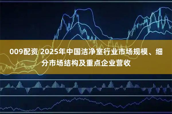 009配资 2025年中国洁净室行业市场规模、细分市场结构及重点企业营收
