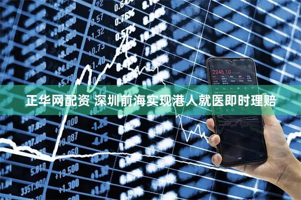 正华网配资 深圳前海实现港人就医即时理赔