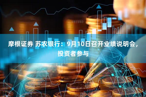 摩根证券 苏农银行：9月10日召开业绩说明会，投资者参与
