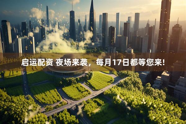 启运配资 夜场来袭，每月17日都等您来!