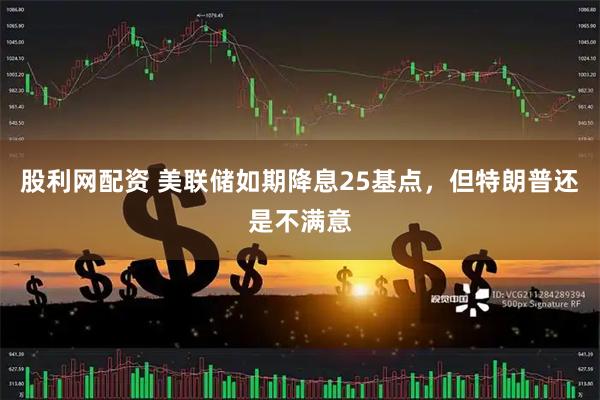 股利网配资 美联储如期降息25基点，但特朗普还是不满意