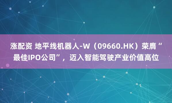 涨配资 地平线机器人-W（09660.HK）荣膺“最佳IPO公司”，迈入智能驾驶产业价值高位