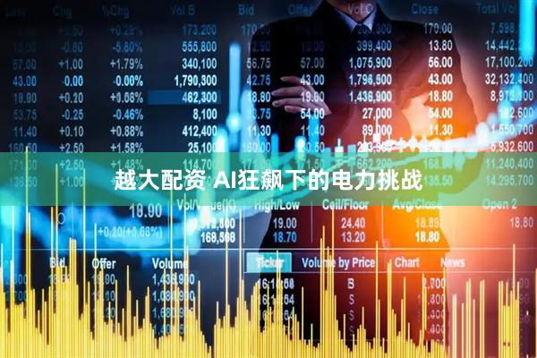 越大配资 AI狂飙下的电力挑战