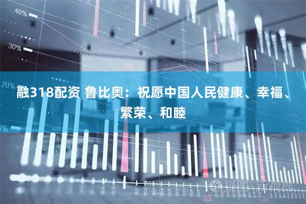 融318配资 鲁比奥：祝愿中国人民健康、幸福、繁荣、和睦