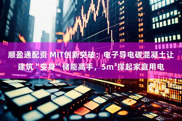 顺盈通配资 MIT创新突破：电子导电碳混凝土让建筑“变身”储能高手，5m³撑起家庭用电