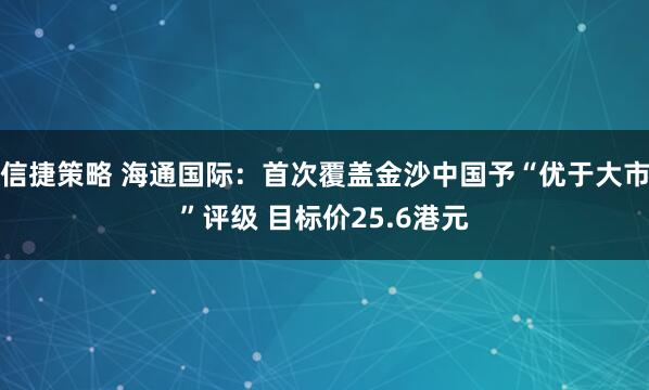 信捷策略 海通国际：首次覆盖金沙中国予“优于大市”评级 目标价25.6港元