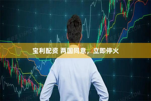 宝利配资 两国同意，立即停火