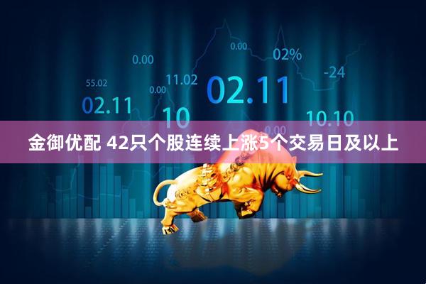 金御优配 42只个股连续上涨5个交易日及以上